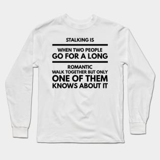 Stalking is when two people go for a long romantic walk together but only one of them knows about it Long Sleeve T-Shirt